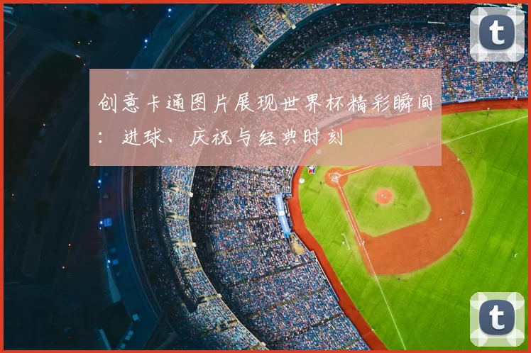创意卡通图片展现世界杯精彩瞬间：进球、庆祝与经典时刻