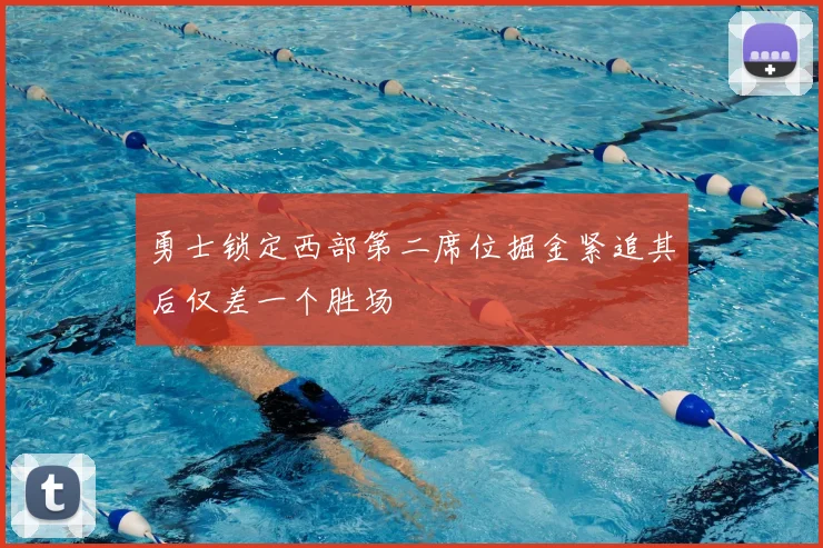 勇士锁定西部第二席位掘金紧追其后仅差一个胜场