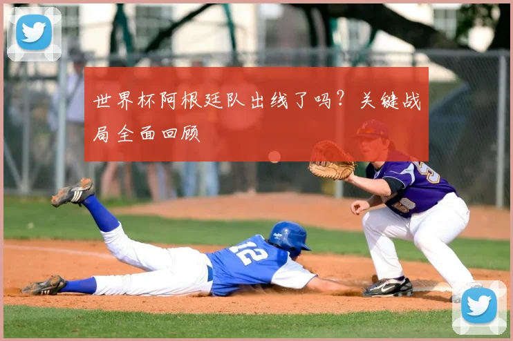 世界杯阿根廷队出线了吗？关键战局全面回顾