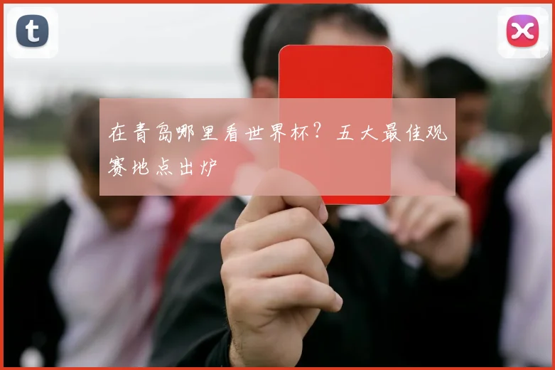 在青岛哪里看世界杯?五大最佳观赛地点出炉