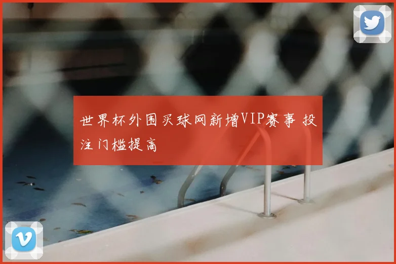 世界杯外围买球网新增VIP赛事 投注门槛提高