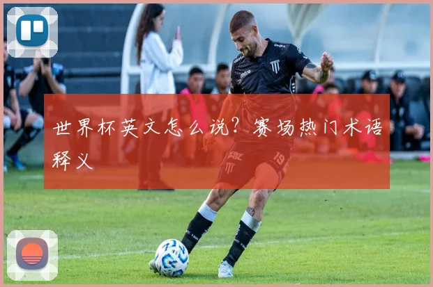 世界杯英文怎么说？赛场热门术语释义