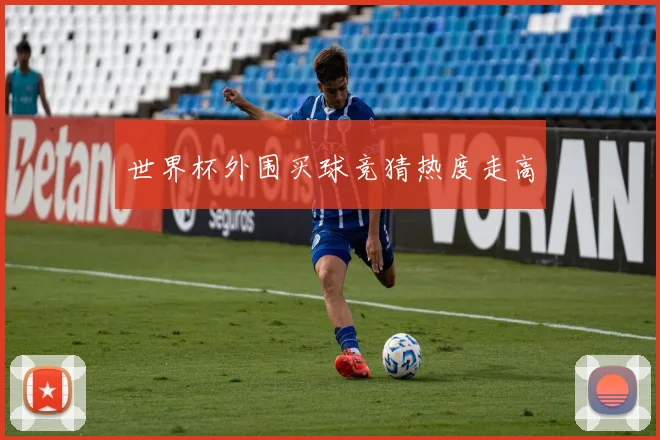 世界杯外围买球竞猜热度走高