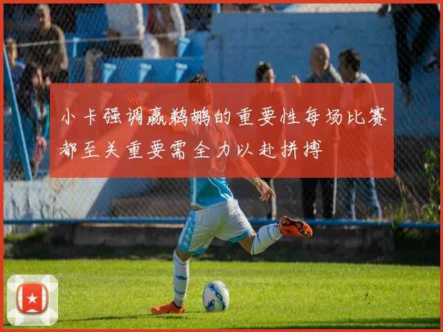 小卡强调赢鹈鹕的重要性每场比赛都至关重要需全力以赴拼搏