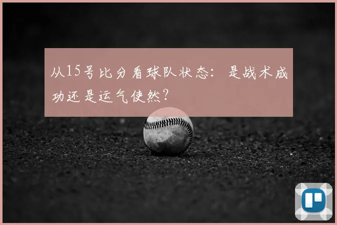 从15号比分看球队状态：是战术成功还是运气使然？