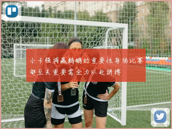 小卡强调赢鹈鹕的重要性每场比赛都至关重要需全力以赴拼搏