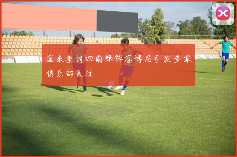 国米坚持四前锋阵容博尼引发多家俱乐部关注