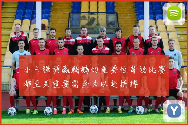小卡强调赢鹈鹕的重要性每场比赛都至关重要需全力以赴拼搏