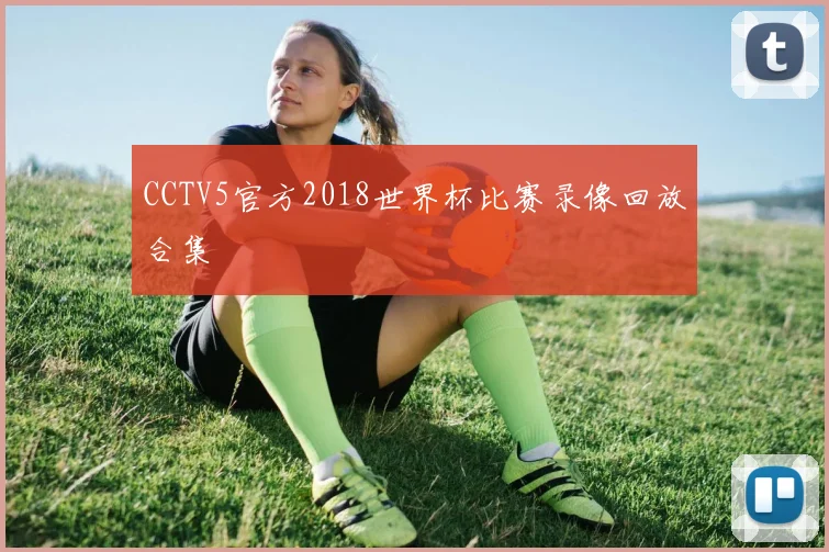 CCTV5官方2018世界杯比赛录像回放合集