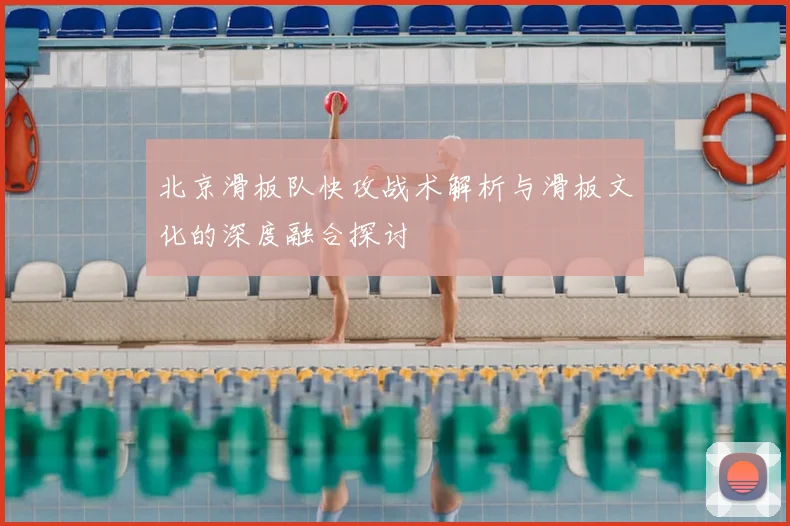 北京滑板队快攻战术解析与滑板文化的深度融合探讨
