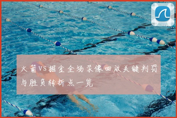 火箭vs掘金全场录像回放关键判罚与胜负转折点一览