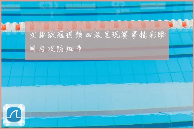 女排欧冠视频回放呈现赛事精彩瞬间与攻防细节
