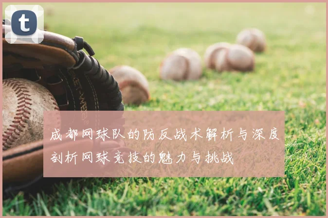 成都网球队的防反战术解析与深度剖析网球竞技的魅力与挑战