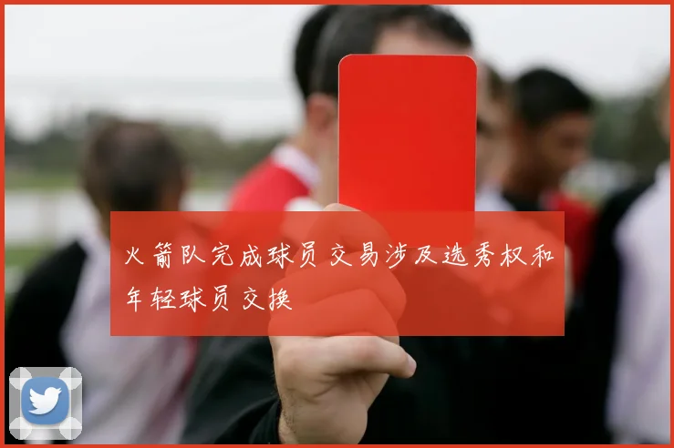 火箭队完成球员交易涉及选秀权和年轻球员交换