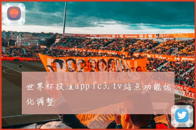 世界杯投注app fc3.tv站点功能优化调整