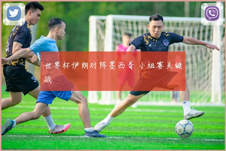 世界杯伊朗对阵墨西哥 小组赛关键战