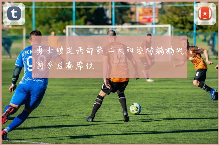 勇士锁定西部第二太阳逆转鹈鹕巩固季后赛席位