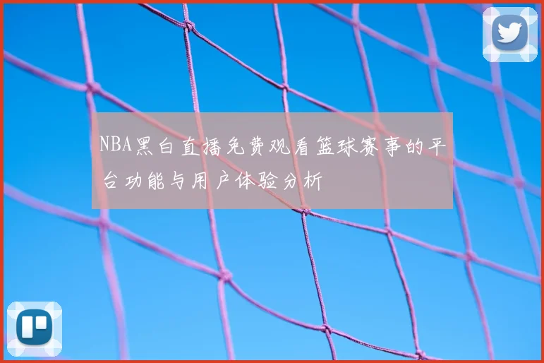 NBA黑白直播免费观看篮球赛事的平台功能与用户体验分析