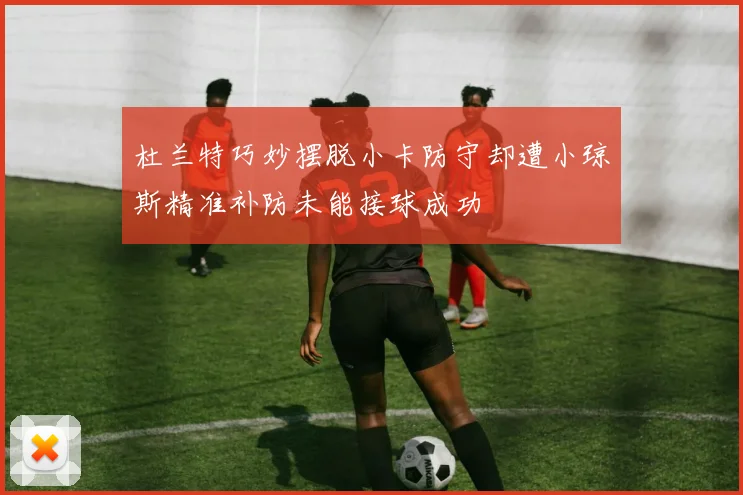 杜兰特巧妙摆脱小卡防守却遭小琼斯精准补防未能接球成功