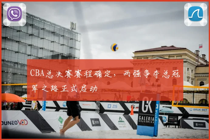 CBA总决赛赛程确定，两强争夺总冠军之路正式启动