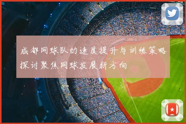 成都网球队的速度提升与训练策略探讨聚焦网球发展新方向