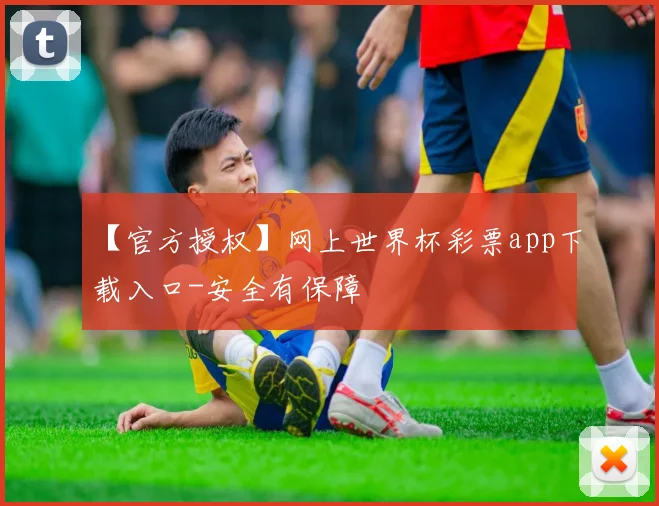 【官方授权】网上世界杯彩票app下载入口-安全有保障