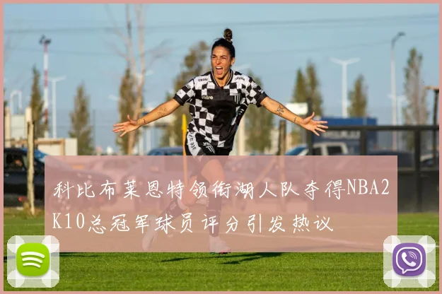 科比布莱恩特领衔湖人队夺得NBA2K10总冠军球员评分引发热议