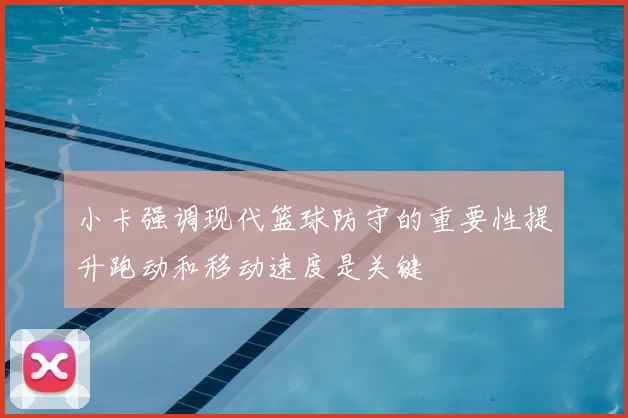小卡强调现代篮球防守的重要性提升跑动和移动速度是关键