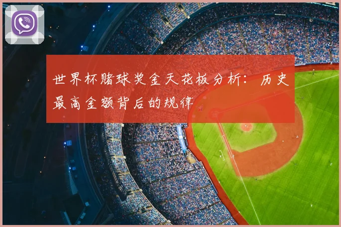 世界杯赌球奖金天花板分析:历史最高金额背后的规律