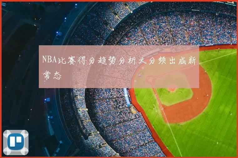 NBA比赛得分趋势分析大分频出成新常态
