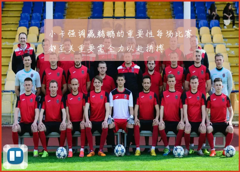 小卡强调赢鹈鹕的重要性每场比赛都至关重要需全力以赴拼搏