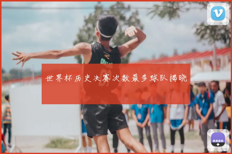 世界杯历史决赛次数最多球队揭晓