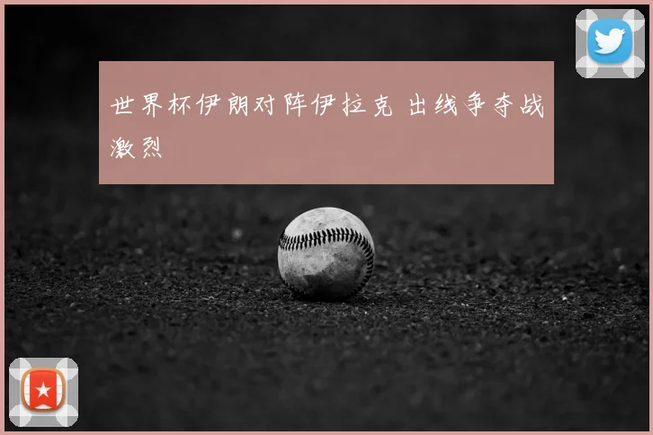 世界杯伊朗对阵伊拉克 出线争夺战激烈