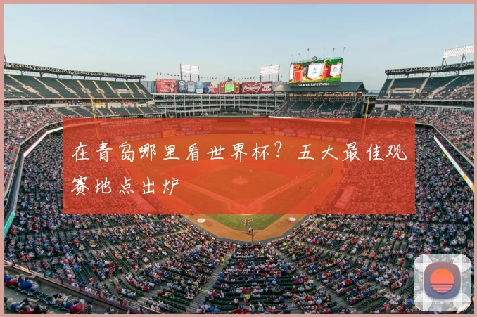 在青岛哪里看世界杯?五大最佳观赛地点出炉
