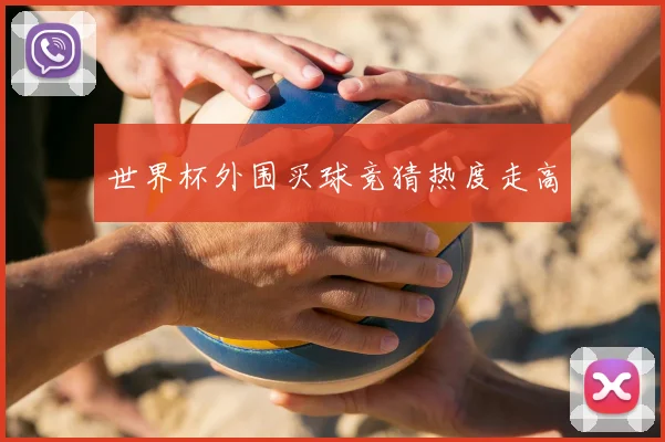 世界杯外围买球竞猜热度走高