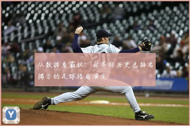 从数据看霸权：世界杯历史总排名揭示的足球格局演变