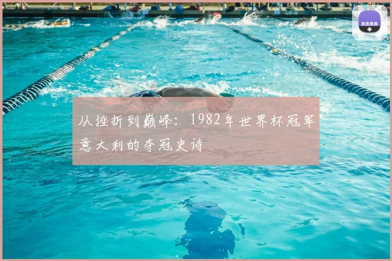 从挫折到巅峰：1982年世界杯冠军意大利的夺冠史诗