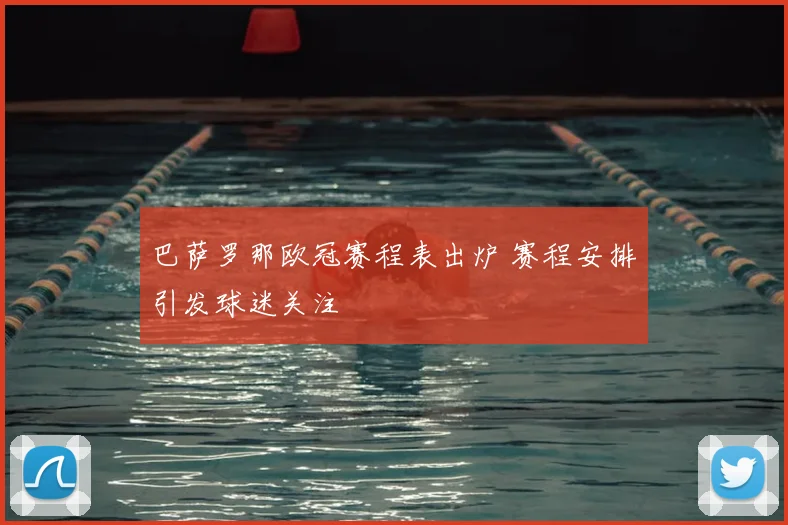 巴萨罗那欧冠赛程表出炉 赛程安排引发球迷关注