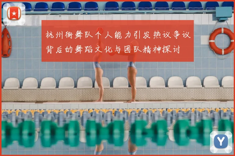 杭州街舞队个人能力引发热议争议背后的舞蹈文化与团队精神探讨