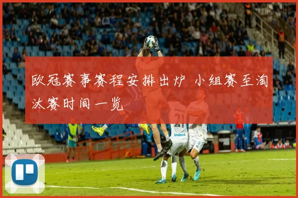 欧冠赛事赛程安排出炉 小组赛至淘汰赛时间一览
